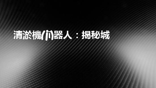 清淤機(jī)器人：揭秘城市暗流，拯救水系危機(jī)！
